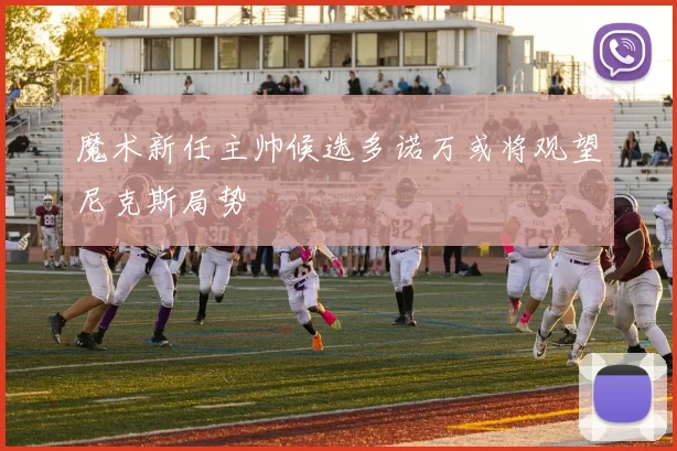 魔术新任主帅候选多诺万或将观望尼克斯局势