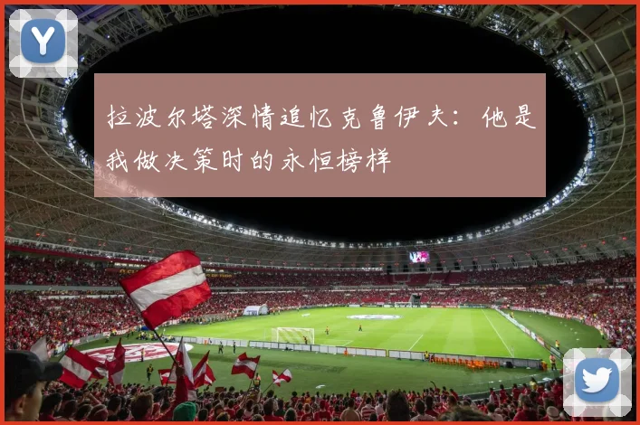 拉波尔塔深情追忆克鲁伊夫：他是我做决策时的永恒榜样