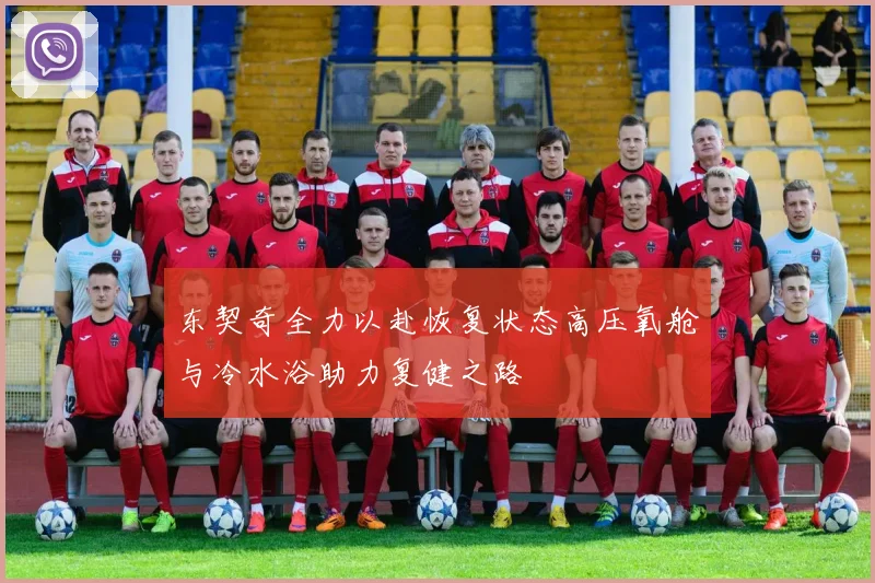 东契奇全力以赴恢复状态高压氧舱与冷水浴助力复健之路