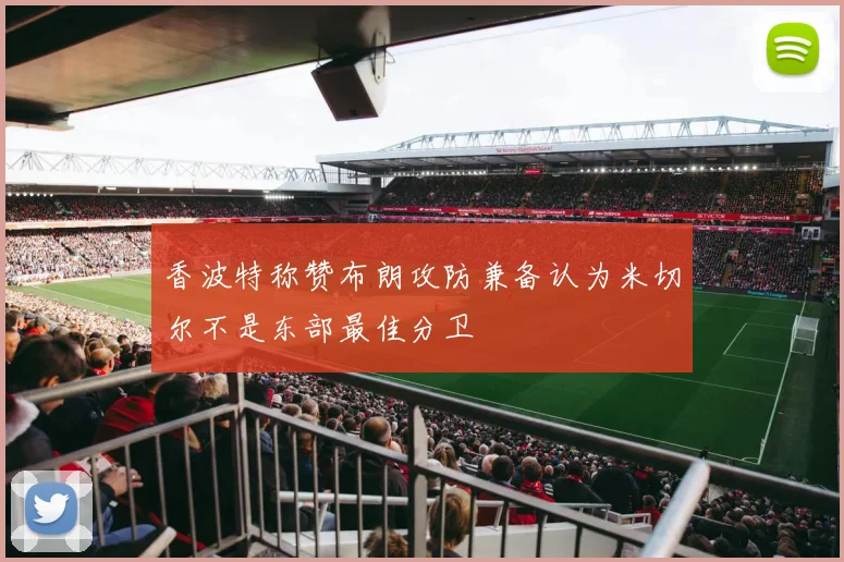 香波特称赞布朗攻防兼备认为米切尔不是东部最佳分卫