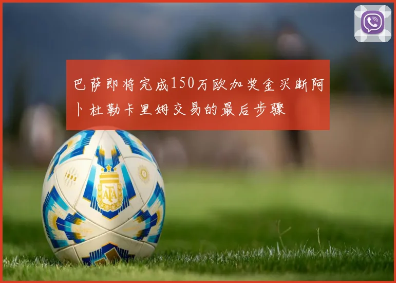 巴萨即将完成150万欧加奖金买断阿卜杜勒卡里姆交易的最后步骤