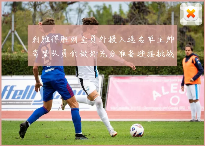 利雅得胜利全员外援入选名单主帅寄望队员们做好充分准备迎接挑战