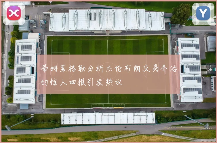 蒂姆莱格勒分析杰伦布朗交易乔治的惊人回报引发热议
