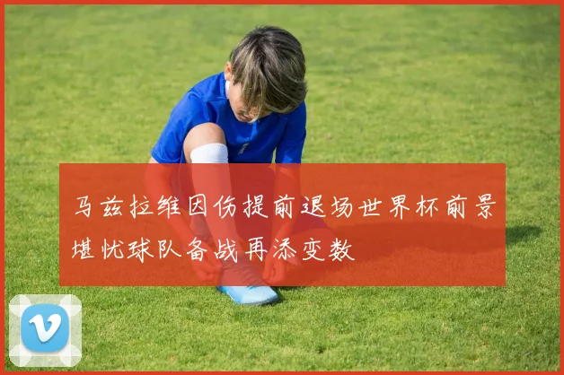 马兹拉维因伤提前退场世界杯前景堪忧球队备战再添变数